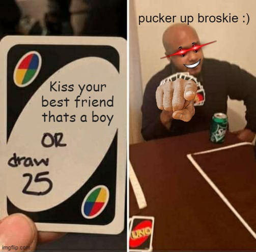 UNO Draw 25 Cards Meme | pucker up broskie :); Kiss your best friend thats a boy | image tagged in memes,uno draw 25 cards | made w/ Imgflip meme maker