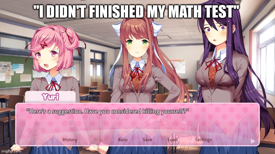 I didn't finished my math test yet | "I DIDN'T FINISHED MY MATH TEST" | image tagged in here's a suggestion have you considered killing yourself,idk | made w/ Imgflip meme maker