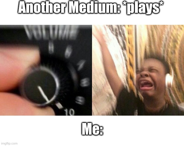 I freaking love this | Another Medium: *plays*; Me: | image tagged in loud music | made w/ Imgflip meme maker