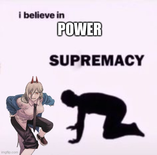 I believe in supremacy | POWER | image tagged in i believe in supremacy | made w/ Imgflip meme maker