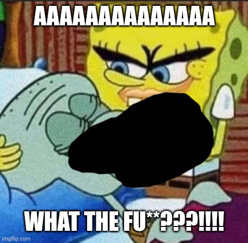 WHAT THE FOX IS THIS?!?!?!? | AAAAAAAAAAAAAA; WHAT THE FU**???!!!! | image tagged in boob spongebob | made w/ Imgflip meme maker