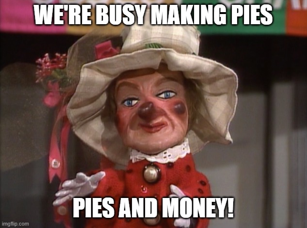 Pies and Money | WE'RE BUSY MAKING PIES; PIES AND MONEY! | image tagged in mr rogers,money,entrepreneur,pie,lady elaine | made w/ Imgflip meme maker
