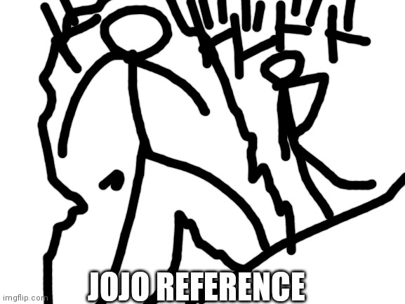 Jojo reference | JOJO REFERENCE | image tagged in blank white template,sorry this isn't a comic,memes | made w/ Imgflip meme maker