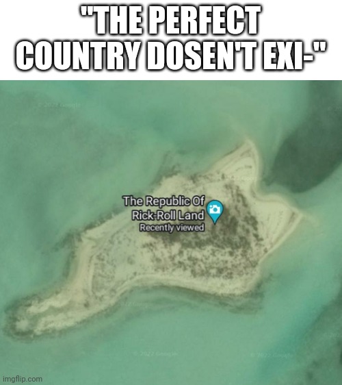 The Republic of Rick Roll Land | "THE PERFECT COUNTRY DOSEN'T EXI-" | image tagged in memes,rickroll,island,republic | made w/ Imgflip meme maker