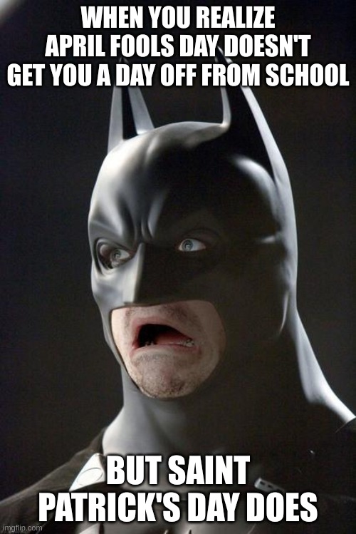 Batman Gasp | WHEN YOU REALIZE APRIL FOOLS DAY DOESN'T GET YOU A DAY OFF FROM SCHOOL; BUT SAINT PATRICK'S DAY DOES | image tagged in batman gasp,saint patrick's day,april fools day | made w/ Imgflip meme maker