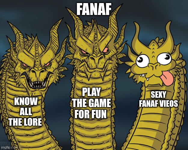 Three-headed Dragon | FANAF; PLAY THE GAME FOR FUN; SEXY FANAF VIEOS; KNOW ALL THE LORE | image tagged in three-headed dragon | made w/ Imgflip meme maker