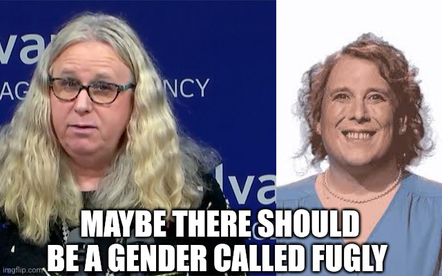 MAYBE THERE SHOULD BE A GENDER CALLED FUGLY | image tagged in rachel levine | made w/ Imgflip meme maker