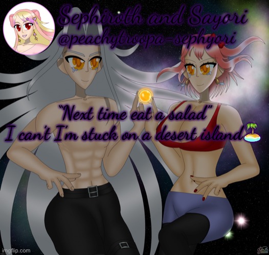 Sayori and Sephiroth | “Next time eat a salad”
I can’t I’m stuck on a desert island🏝 | image tagged in sayori and sephiroth | made w/ Imgflip meme maker