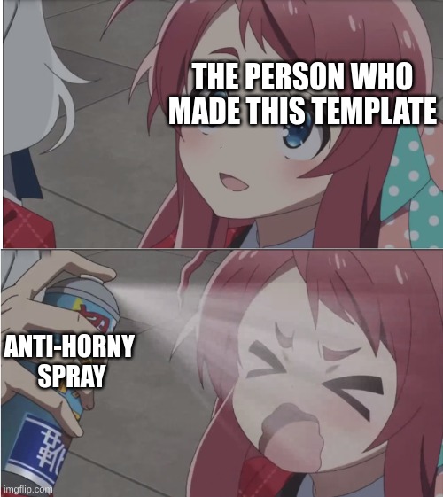 Zombieland saga spray meme FULL | THE PERSON WHO MADE THIS TEMPLATE ANTI-HORNY 
SPRAY | image tagged in zombieland saga spray meme full | made w/ Imgflip meme maker