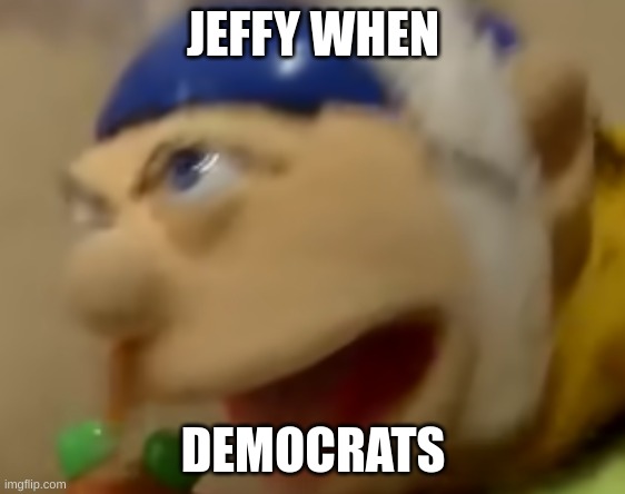 jeffy scream | JEFFY WHEN; DEMOCRATS | image tagged in jeffy scream | made w/ Imgflip meme maker