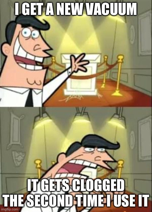 This Is Where I'd Put My Trophy If I Had One | I GET A NEW VACUUM; IT GETS CLOGGED THE SECOND TIME I USE IT | image tagged in memes,this is where i'd put my trophy if i had one | made w/ Imgflip meme maker