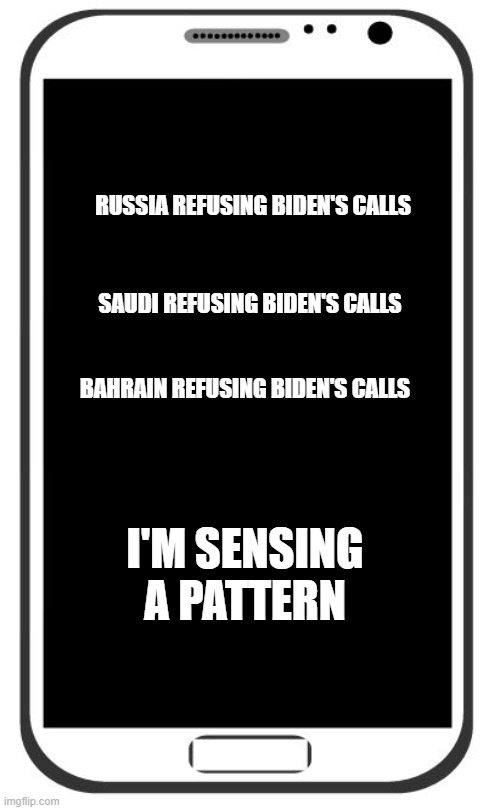 Cell Phone | RUSSIA REFUSING BIDEN'S CALLS; SAUDI REFUSING BIDEN'S CALLS; BAHRAIN REFUSING BIDEN'S CALLS; I'M SENSING A PATTERN | image tagged in cell phone | made w/ Imgflip meme maker