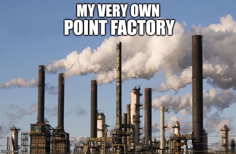 My point factory | POINT FACTORY; MY VERY OWN | image tagged in factory,points | made w/ Imgflip meme maker