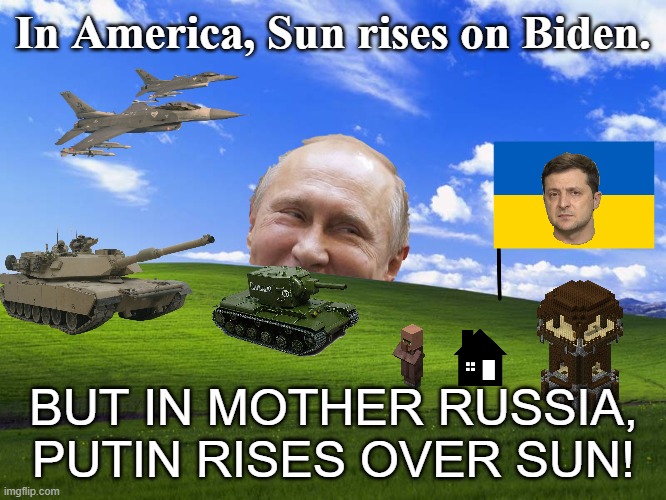 In Mother Russia, PUTIN RISES OVER SUN! | In America, Sun rises on Biden. BUT IN MOTHER RUSSIA, PUTIN RISES OVER SUN! | image tagged in windows xp wallpaper,vladimir putin,zelensky,russia,ukraine | made w/ Imgflip meme maker