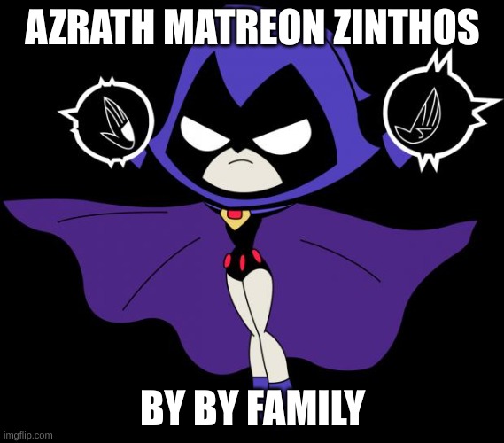 Teen Titans GO! Raven | AZRATH MATREON ZINTHOS; BY BY FAMILY | image tagged in teen titans go raven | made w/ Imgflip meme maker