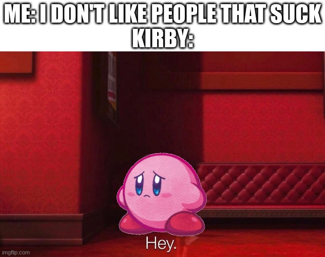 mean | ME: I DON'T LIKE PEOPLE THAT SUCK
KIRBY: | image tagged in vector,kirby | made w/ Imgflip meme maker