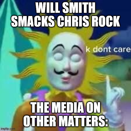 K don't care | WILL SMITH SMACKS CHRIS ROCK; THE MEDIA ON OTHER MATTERS: | image tagged in i don't care,papi | made w/ Imgflip meme maker