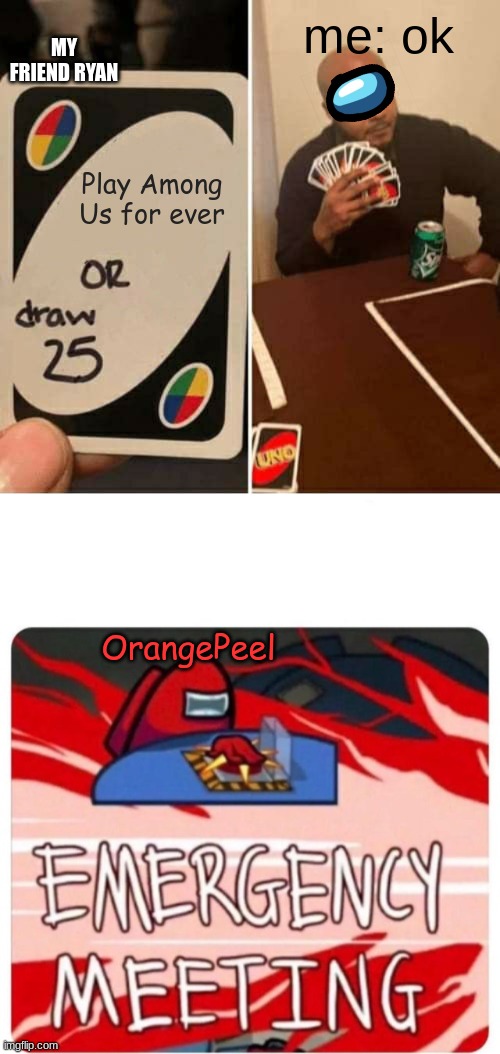reupload cuz of libre master |  MY FRIEND RYAN; me: ok; Play Among Us for ever; OrangePeel | image tagged in memes,uno draw 25 cards,emergency meeting among us | made w/ Imgflip meme maker