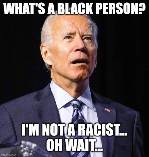 Elected someone bc she was a black woman and she doesn't even know what a woman is... | WHAT'S A BLACK PERSON? I'M NOT A RACIST...
OH WAIT... | image tagged in joe biden,whats a woman,politics,wtf,stupidity | made w/ Imgflip meme maker