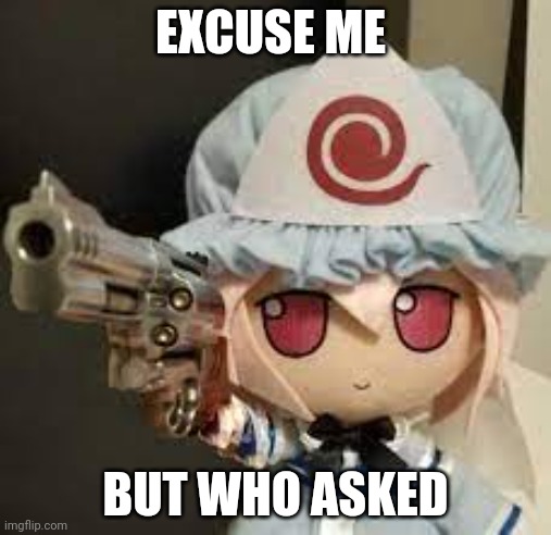 Yeetloaf | EXCUSE ME; BUT WHO ASKED | image tagged in fumo with a gun | made w/ Imgflip meme maker