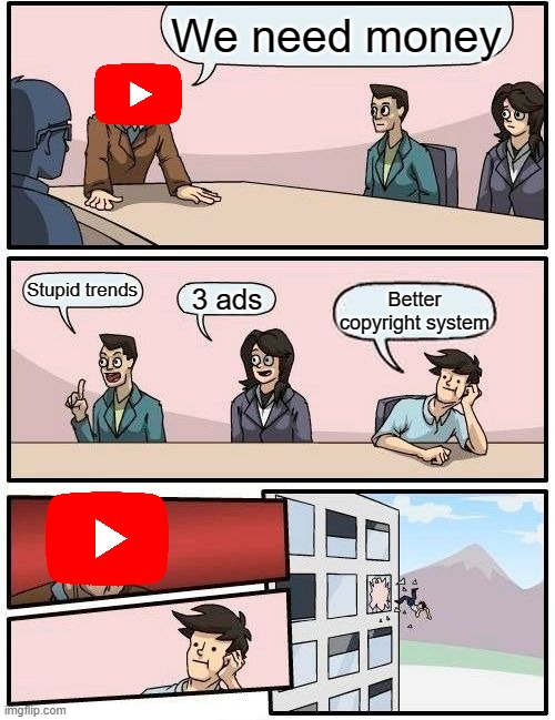 Youtube greedyness | We need money; Stupid trends; 3 ads; Better copyright system | image tagged in memes,boardroom meeting suggestion | made w/ Imgflip meme maker
