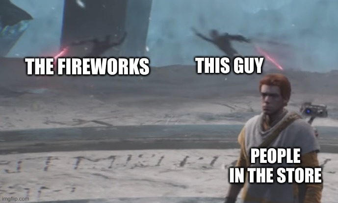 Zanny Cal Inquisitor Battle | THE FIREWORKS THIS GUY PEOPLE IN THE STORE | image tagged in zanny cal inquisitor battle | made w/ Imgflip meme maker