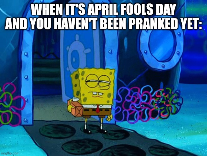 Paranoia 101 | WHEN IT'S APRIL FOOLS DAY AND YOU HAVEN'T BEEN PRANKED YET: | image tagged in skeptical spongebob,april fools day 2022 | made w/ Imgflip meme maker