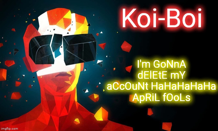At least 100 imgflippers on April 1st | I'm GoNnA dElEtE mY aCcOuNt HaHaHaHaHa ApRiL fOoLs | image tagged in koi-boi superhot template | made w/ Imgflip meme maker
