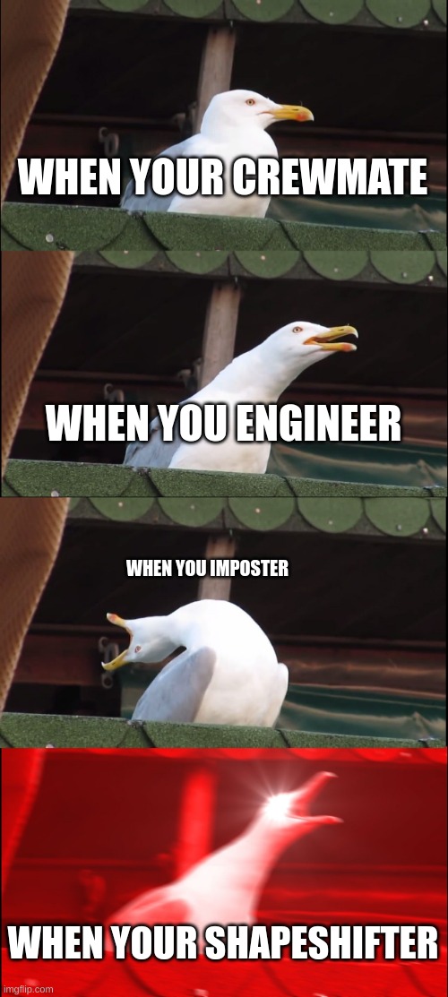 amogus | WHEN YOUR CREWMATE; WHEN YOU ENGINEER; WHEN YOU IMPOSTER; WHEN YOUR SHAPESHIFTER | image tagged in memes,inhaling seagull | made w/ Imgflip meme maker