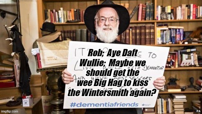 Wintersmith | Rob;  Aye Daft Wullie;  Maybe we should get the wee Big Hag to kiss the Wintersmith again? | image tagged in terry pratchett | made w/ Imgflip meme maker