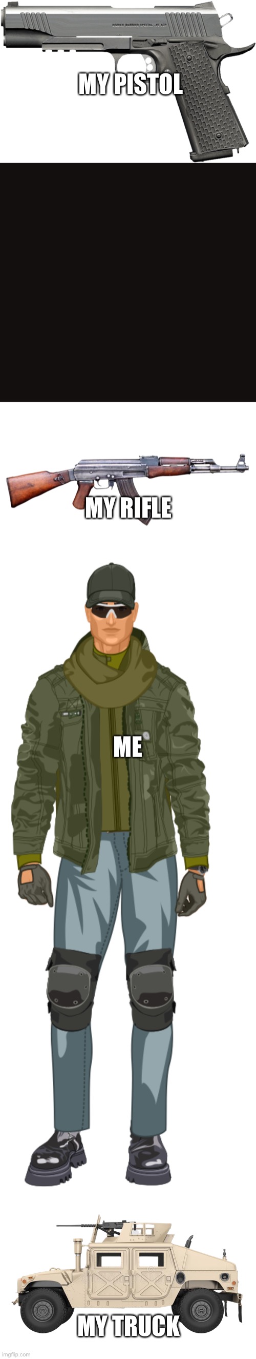 MY PISTOL; MY RIFLE; ME; MY TRUCK | image tagged in m1911a1 pistol,ak-47,humvee | made w/ Imgflip meme maker