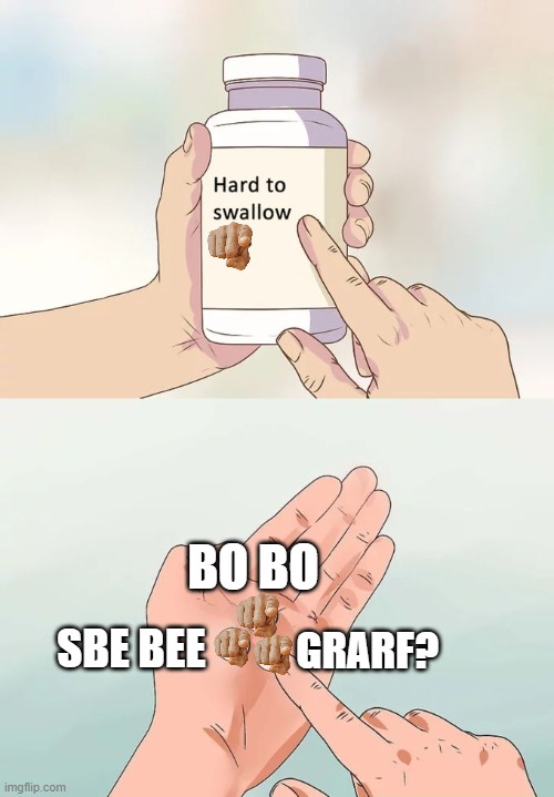 Hmmmmmmm | BO BO; SBE BEE; GRARF? | image tagged in memes,hard to swallow pills | made w/ Imgflip meme maker