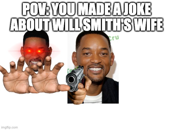 Blank White Template | POV: YOU MADE A JOKE ABOUT WILL SMITH'S WIFE | image tagged in blank white template,will smith punching chris rock,will smith,chris rock | made w/ Imgflip meme maker