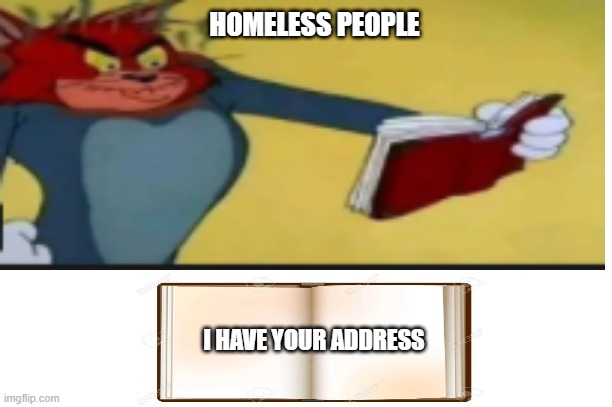 its for fun, no harm purposes | HOMELESS PEOPLE; I HAVE YOUR ADDRESS | image tagged in lol so funny | made w/ Imgflip meme maker