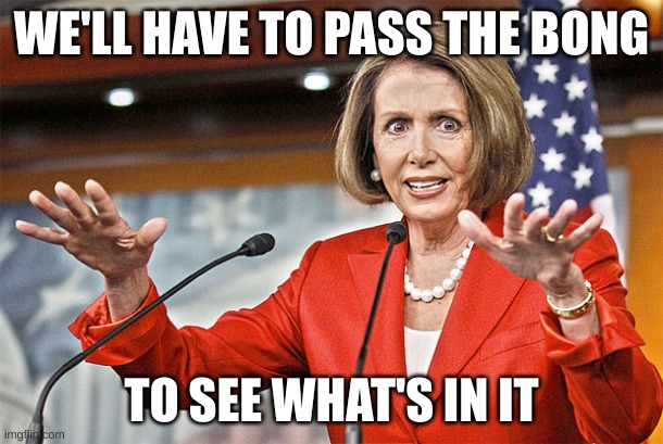 pelosi |  WE'LL HAVE TO PASS THE BONG; TO SEE WHAT'S IN IT | image tagged in nancy pelosi is crazy | made w/ Imgflip meme maker