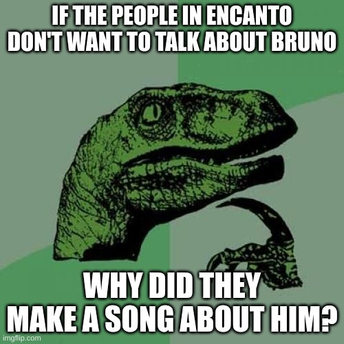 Why did they | IF THE PEOPLE IN ENCANTO DON'T WANT TO TALK ABOUT BRUNO; WHY DID THEY MAKE A SONG ABOUT HIM? | image tagged in philosaraptor | made w/ Imgflip meme maker
