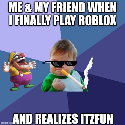 Success Kid | ME & MY FRIEND WHEN I FINALLY PLAY ROBLOX; AND REALIZES ITZFUN | image tagged in memes,success kid | made w/ Imgflip meme maker