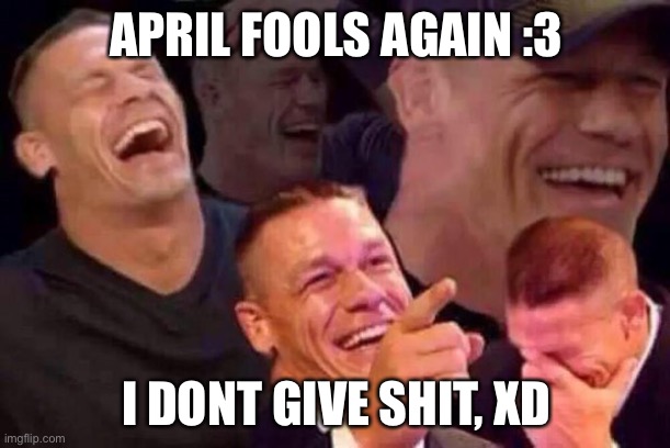 April Fools Day | APRIL FOOLS AGAIN :3 I DONT GIVE SHIT, XD | image tagged in april fools day | made w/ Imgflip meme maker