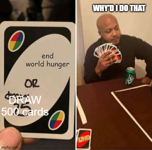 UNO Draw 25 Cards Meme | WHY'D I DO THAT; end world hunger; DRAW 500 cards | image tagged in memes,uno draw 25 cards,world hunger | made w/ Imgflip meme maker