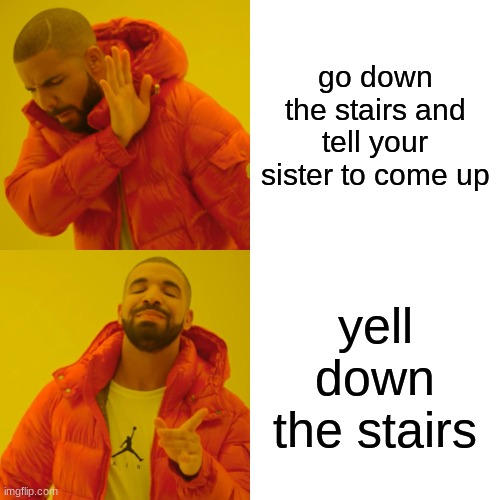 Drake Hotline Bling | go down the stairs and tell your sister to come up; yell down the stairs | image tagged in memes,drake hotline bling | made w/ Imgflip meme maker