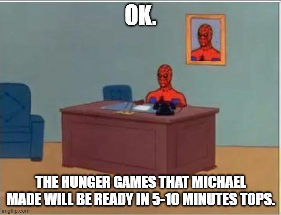 So, yeah. | OK. THE HUNGER GAMES THAT MICHAEL MADE WILL BE READY IN 5-10 MINUTES TOPS. | image tagged in spiderman computer desk,spider-man,hunger games,marvel,working,imgflip | made w/ Imgflip meme maker