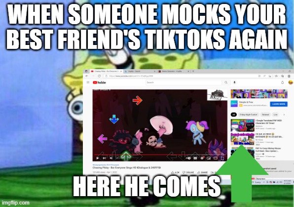 Oh no #2 | WHEN SOMEONE MOCKS YOUR BEST FRIEND'S TIKTOKS AGAIN; HERE HE COMES | image tagged in mocking spongebob | made w/ Imgflip meme maker