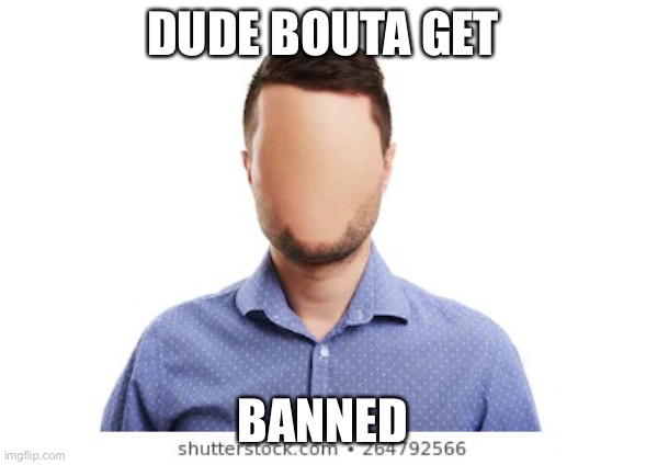 blank | DUDE BOUTA GET BANNED | image tagged in blank | made w/ Imgflip meme maker