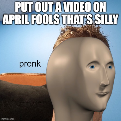 It's the worst day for Youtube |  PUT OUT A VIDEO ON APRIL FOOLS THAT'S SILLY; prenk | image tagged in memes,linus,meme man,youtube,prank,april fools | made w/ Imgflip meme maker