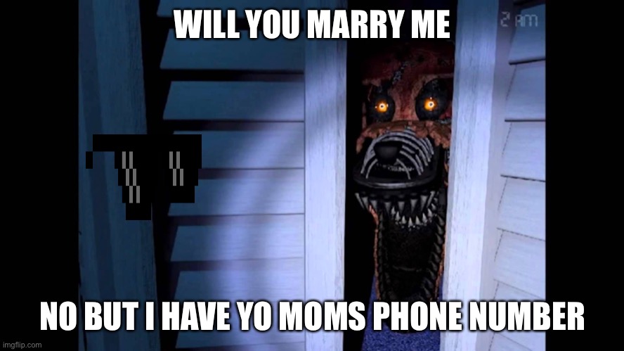 My lover | WILL YOU MARRY ME; NO BUT I HAVE YO MOMS PHONE NUMBER | image tagged in foxy fnaf 4 | made w/ Imgflip meme maker