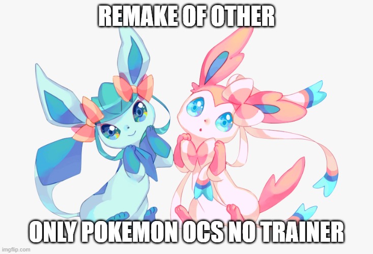 Remake | REMAKE OF OTHER; ONLY POKEMON OCS NO TRAINER | image tagged in pokemon | made w/ Imgflip meme maker
