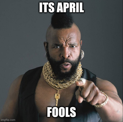 Ice | ITS APRIL; FOOLS | image tagged in mr t | made w/ Imgflip meme maker