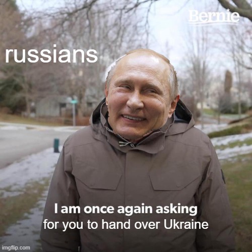 Bernie I Am Once Again Asking For Your Support | russians; for you to hand over Ukraine | image tagged in memes,bernie i am once again asking for your support | made w/ Imgflip meme maker