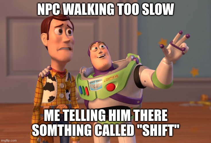 X, X Everywhere Meme | NPC WALKING TOO SLOW; ME TELLING HIM THERE SOMTHING CALLED "SHIFT" | image tagged in memes,x x everywhere | made w/ Imgflip meme maker