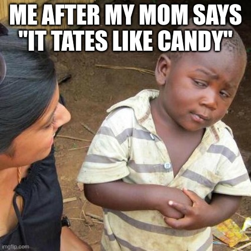 Third World Skeptical Kid | ME AFTER MY MOM SAYS "IT TATES LIKE CANDY" | image tagged in memes,third world skeptical kid | made w/ Imgflip meme maker